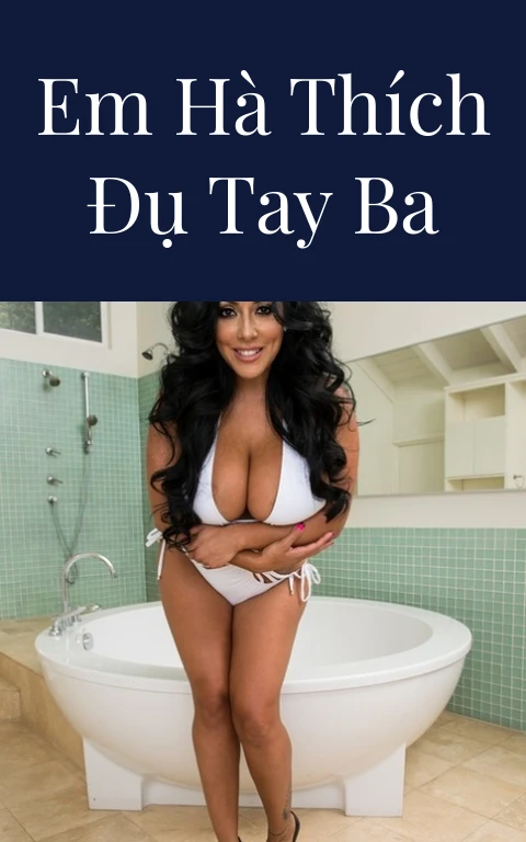 Em Hà thích đụ tay ba