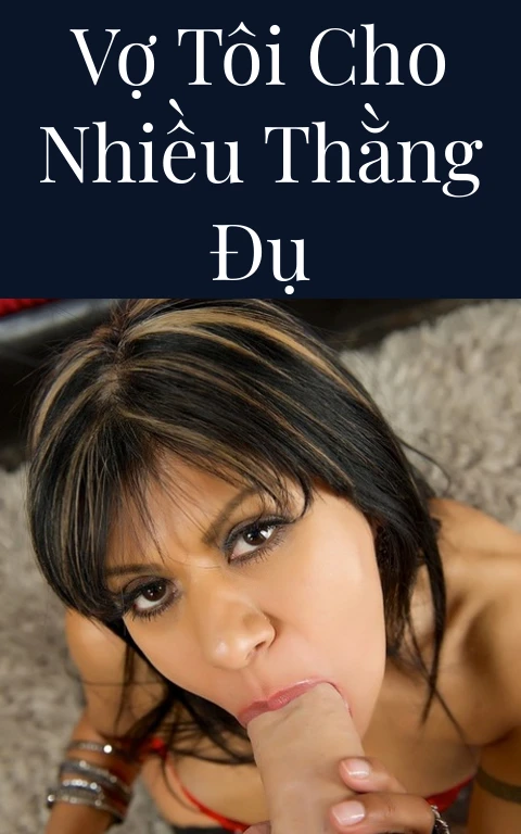 Vợ tôi cho nhiều thằng đụ