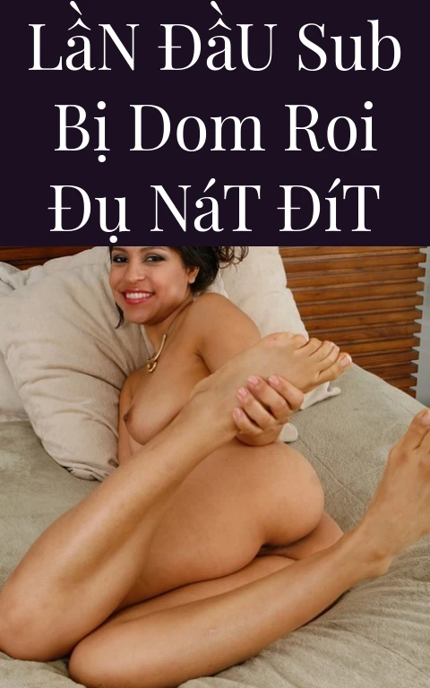 Lần Đầu Sub Bị Dom Roi Đụ Nát Đít