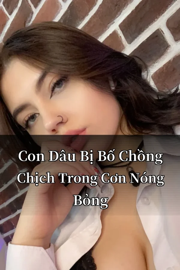 Con Dâu Bị Bố Chồng Chịch Trong Cơn Nóng Bỏng