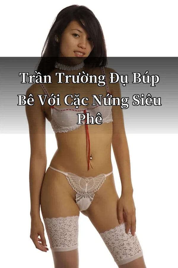 Trần Trường Đụ Búp Bê Với Cặc Nứng Siêu Phê