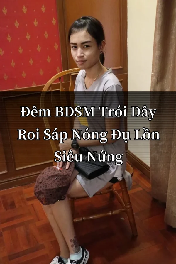 Đêm BDSM Trói Dây Roi Sáp Nóng Đụ Lồn Siêu Nứng