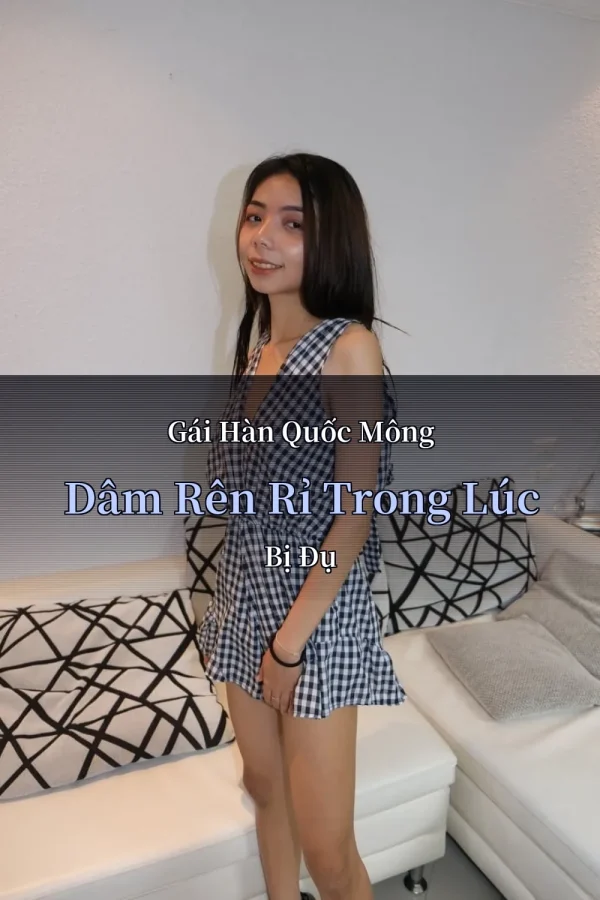 Gái Hàn Quốc Mông Dâm Rên Rỉ Trong Lúc Bị Đụ
