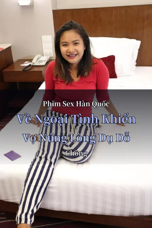 Phim Sex Hàn Quốc Về Ngoại Tình Khiến Vợ Nứng Lòng Dụ Dỗ Chồng