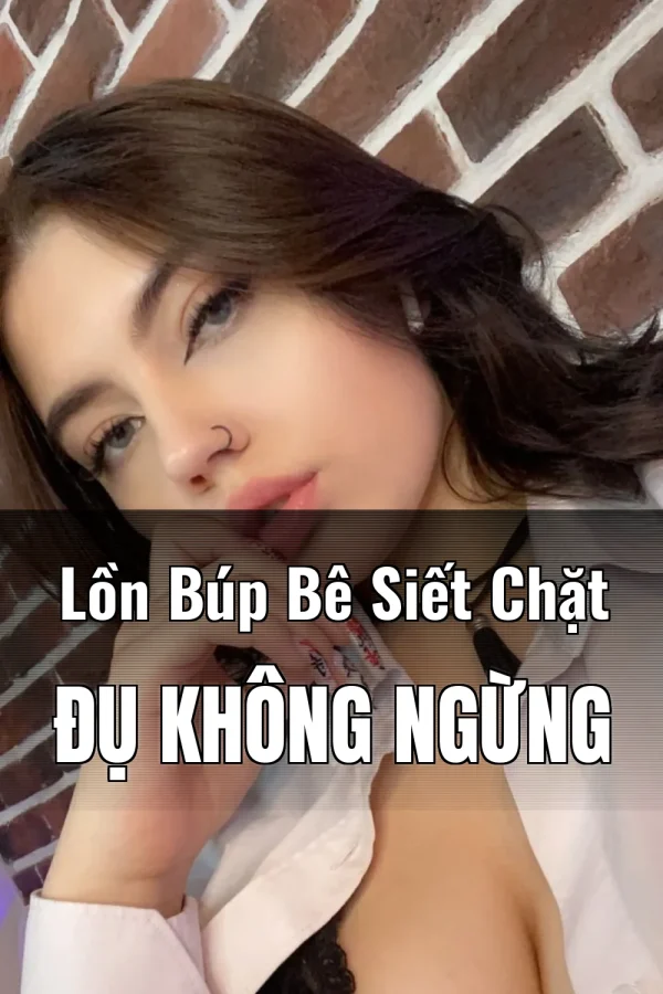 Lồn Búp Bê Siết Chặt Đụ Không Ngừng
