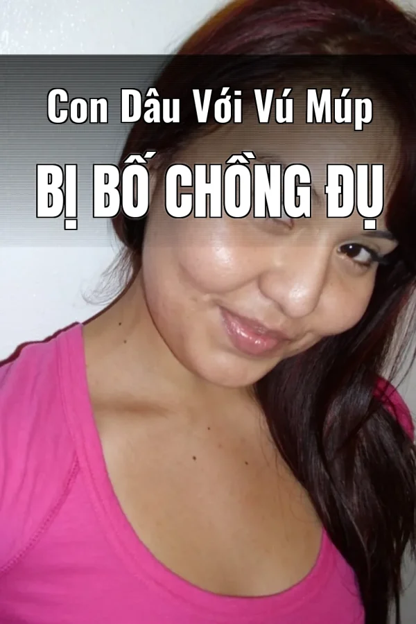 Con Dâu Với Vú Múp Bị Bố Chồng Đụ