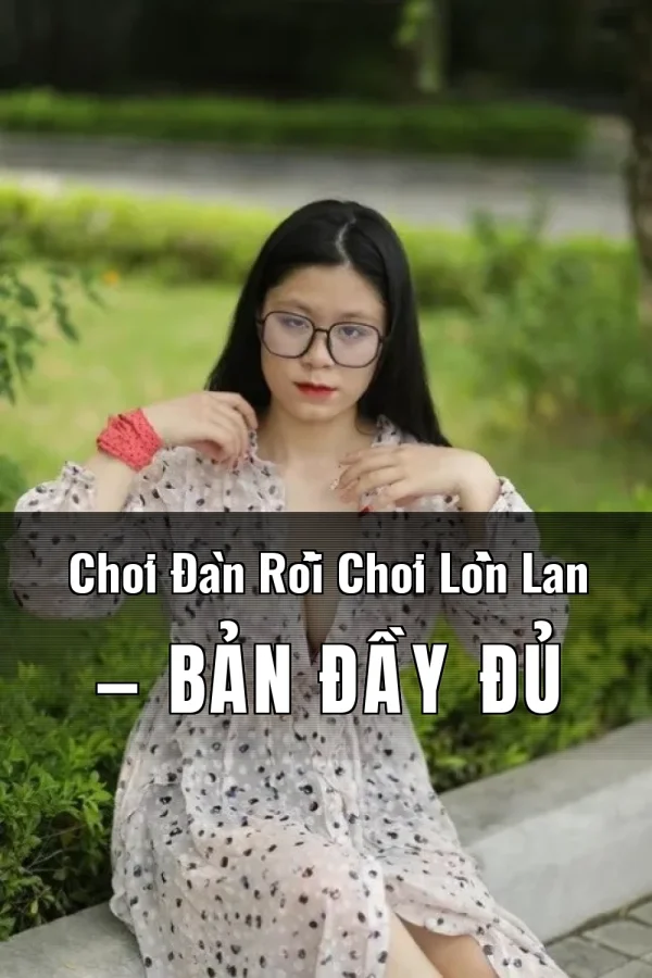 Chơi Đàn Rồi Chơi Lồn Lan — Bản đầy đủ