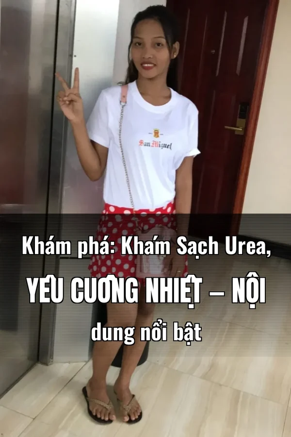 Khám phá: Khám Sạch Urea, Yêu Cuồng Nhiệt — Nội dung nổi bật