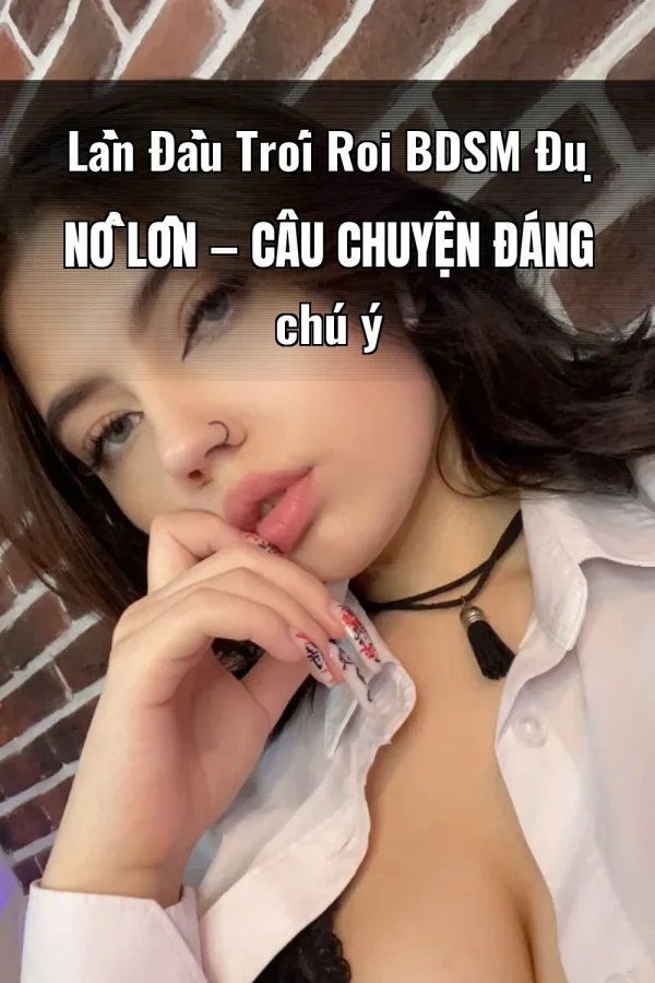 Lần Đầu Trói Roi BDSM Đụ Nổ Lồn — Câu chuyện đáng chú ý