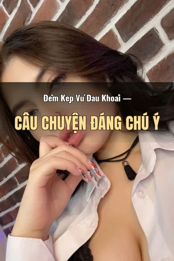 Đêm Kẹp Vú Đau Khoái — Câu chuyện đáng chú ý