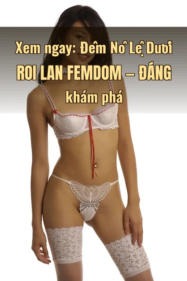 Xem ngay: Đêm Nô Lệ Dưới Roi Lan Femdom — Đáng khám phá