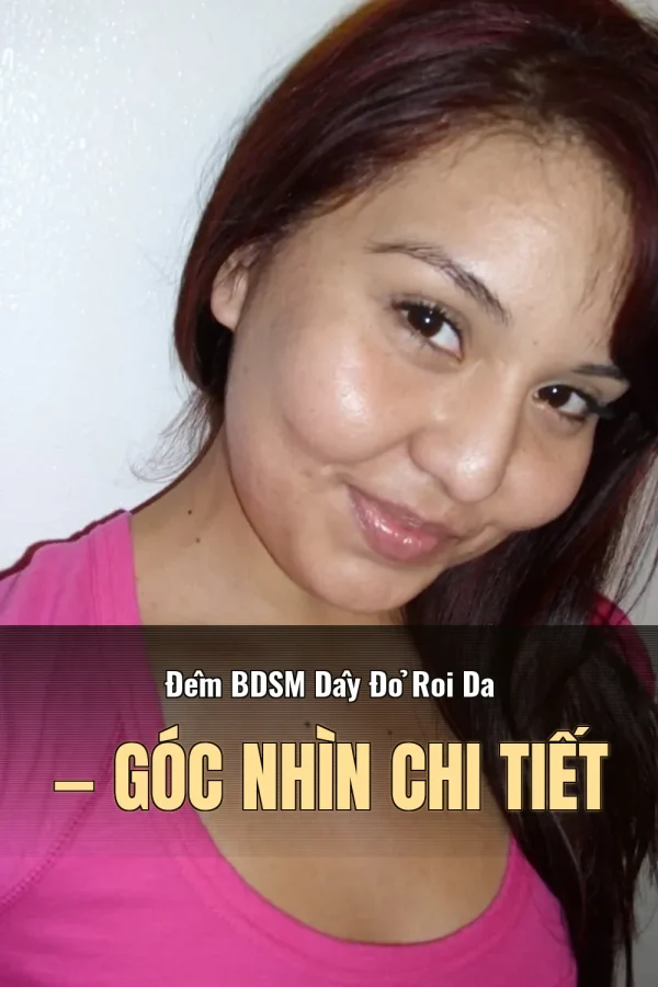 Đêm BDSM Dây Đỏ Roi Da — Góc nhìn chi tiết
