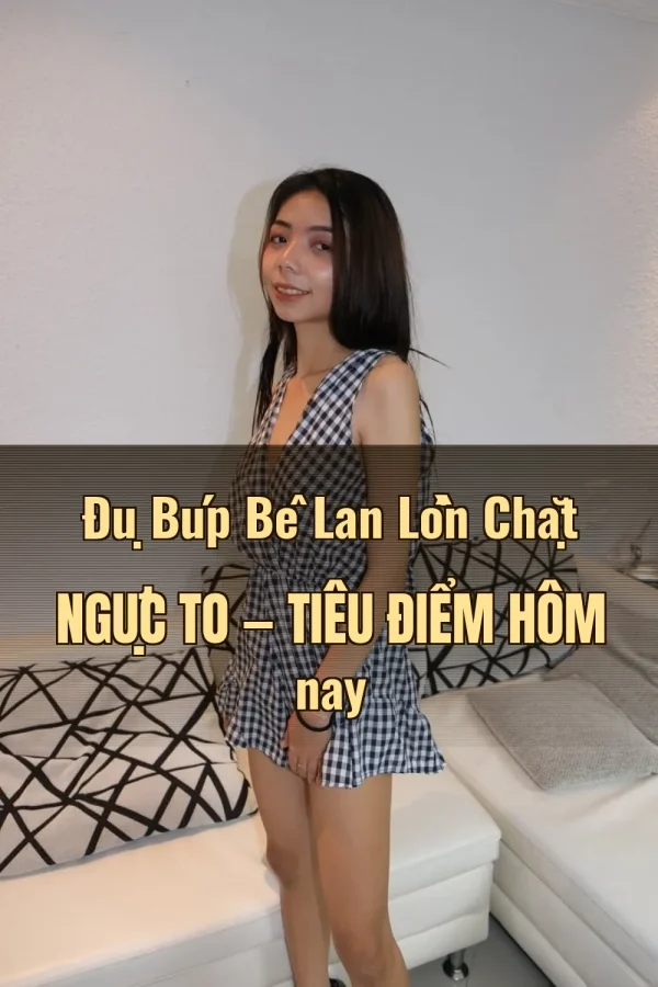 Đụ Búp Bê Lan Lồn Chặt Ngực To — Tiêu điểm hôm nay