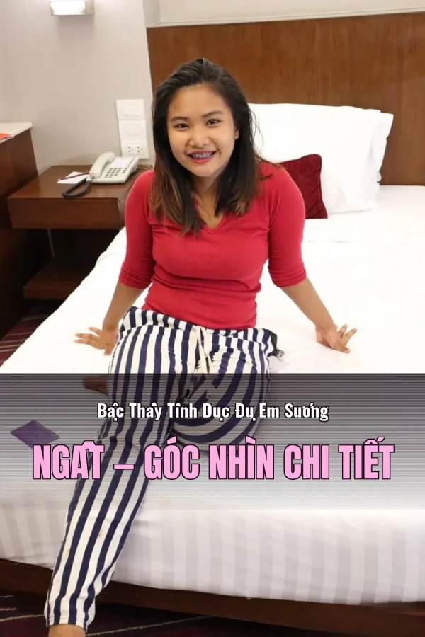 Bậc Thầy Tình Dục Đụ Em Sướng Ngất — Góc nhìn chi tiết