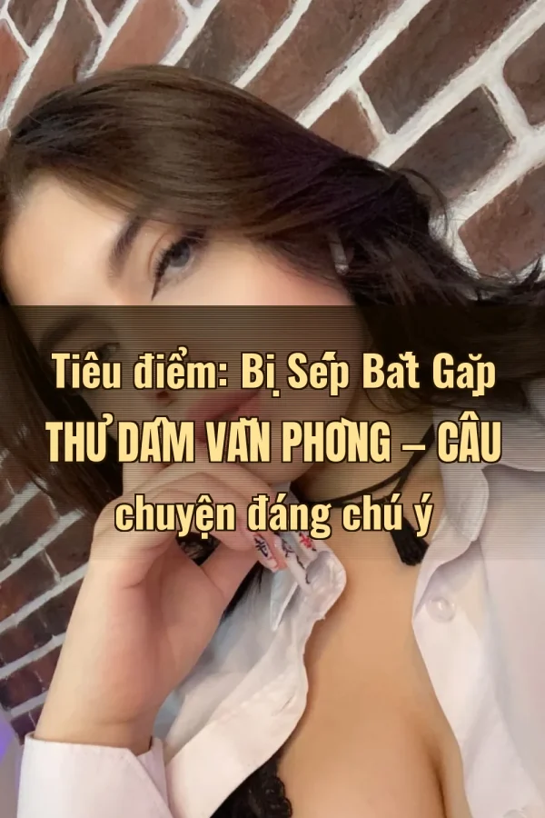 Tiêu điểm: Bị Sếp Bắt Gặp Thủ Dâm Văn Phòng — Câu chuyện đáng chú ý