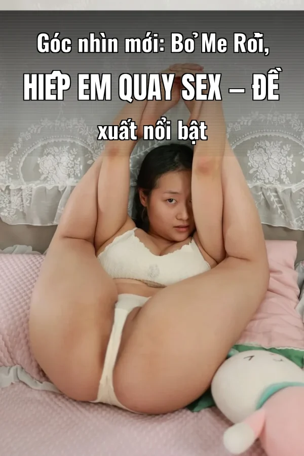Góc nhìn mới: Bỏ Me Rồi, Hiếp Em Quay Sex — Đề xuất nổi bật