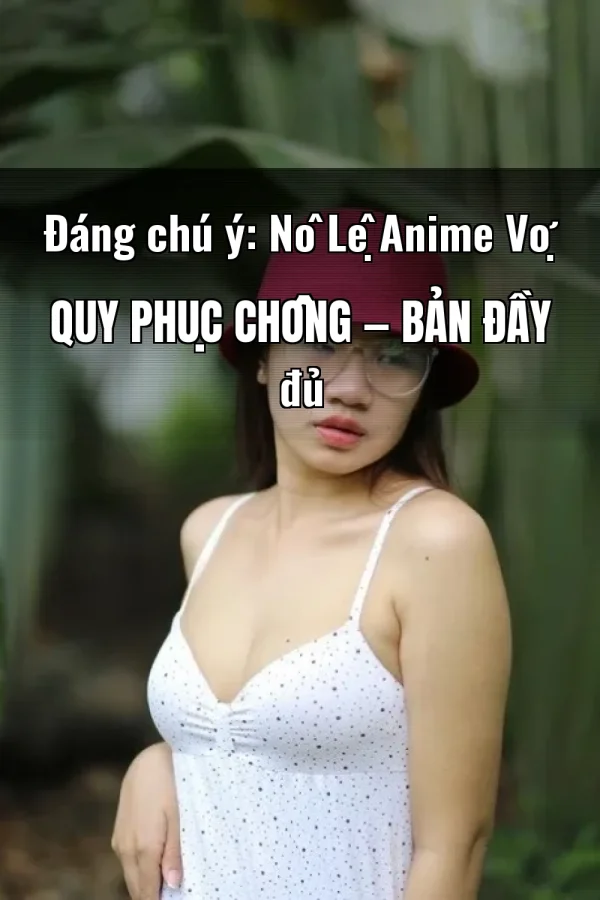 Đáng chú ý: Nô Lệ Anime Vợ Quy Phục Chồng — Bản đầy đủ