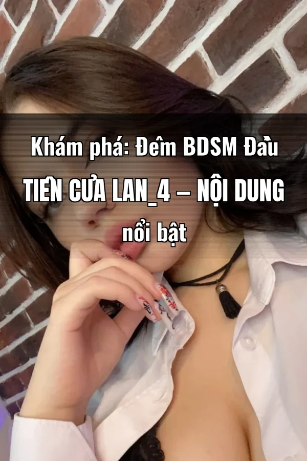 Khám phá: Đêm BDSM Đầu Tiên Của Lan_4 — Nội dung nổi bật