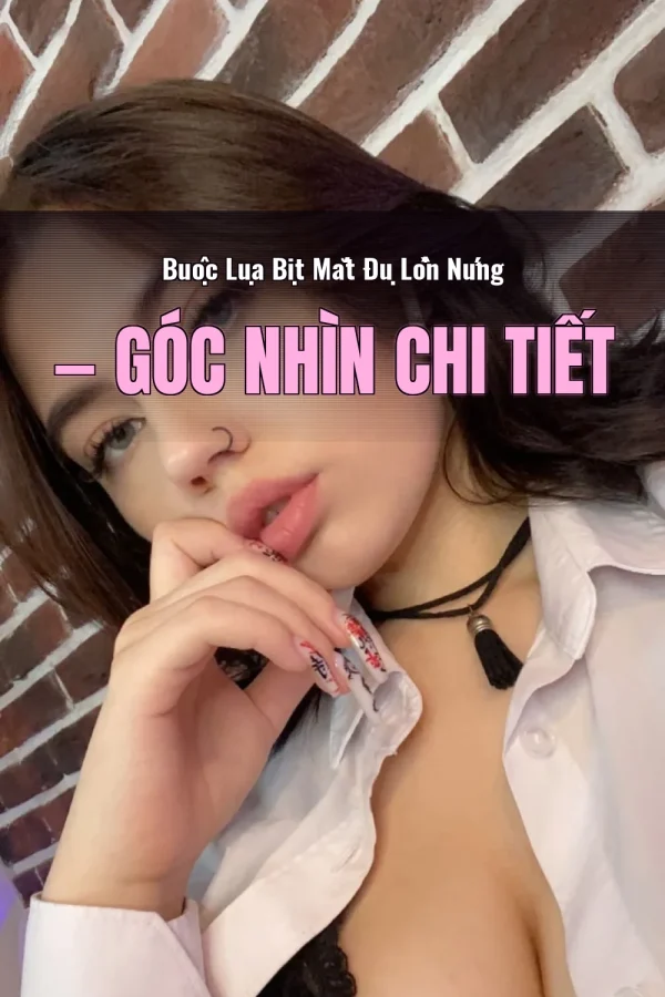 Buộc Lụa Bịt Mắt Đụ Lồn Nứng — Góc nhìn chi tiết