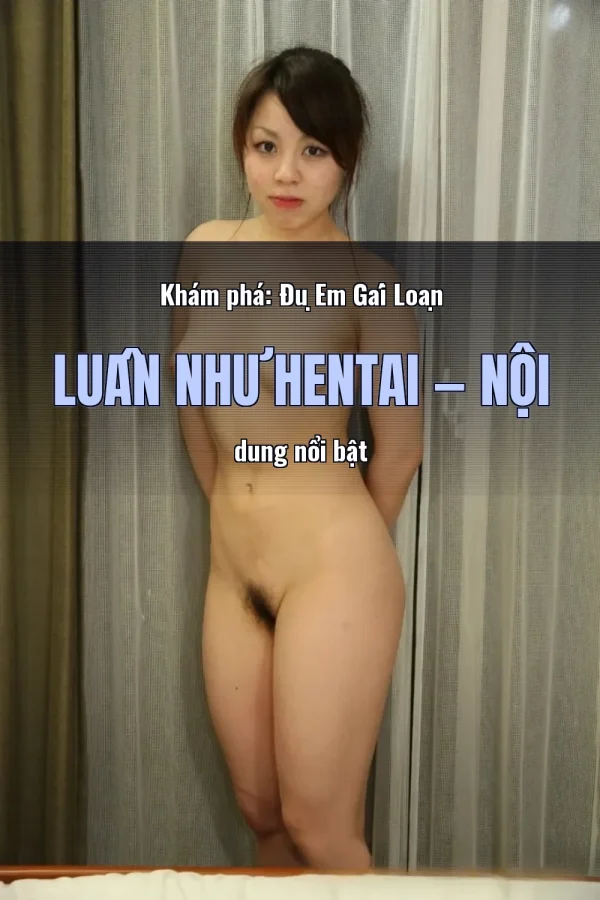 Khám phá: Đụ Em Gái Loạn Luân Như Hentai — Nội dung nổi bật