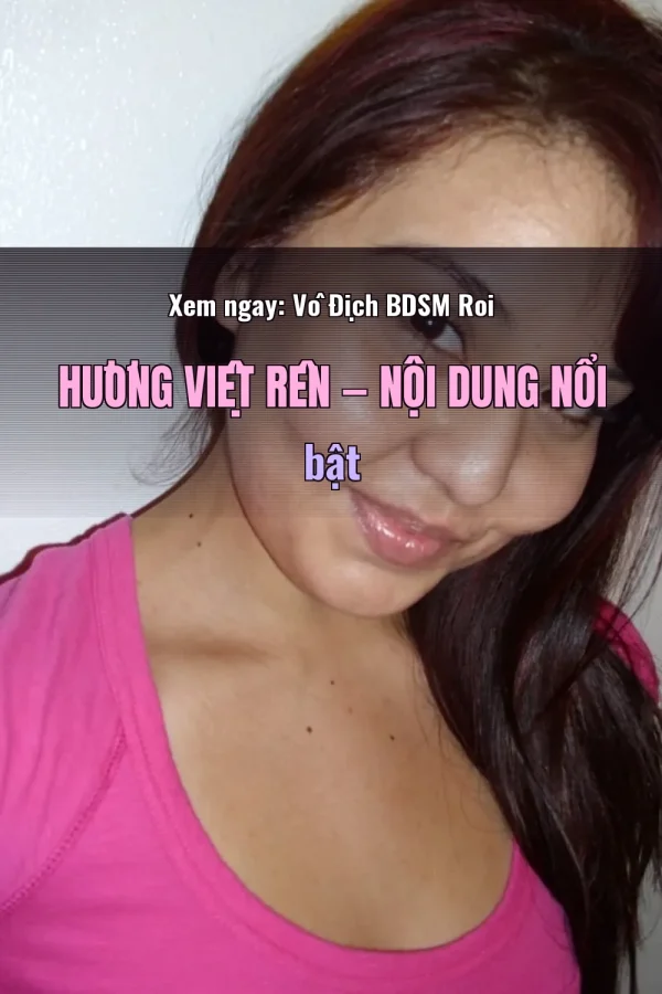 Xem ngay: Vô Địch BDSM Roi Hương Việt Rên — Nội dung nổi bật