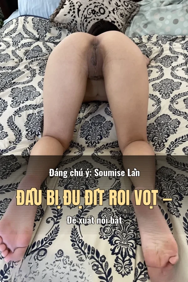 Đáng chú ý: Soumise Lần Đầu Bị Đụ Đít Roi Vọt — Đề xuất nổi bật