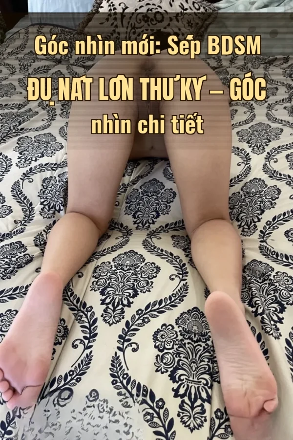 Góc nhìn mới: Sếp BDSM Đụ Nát Lồn Thư Ký — Góc nhìn chi tiết