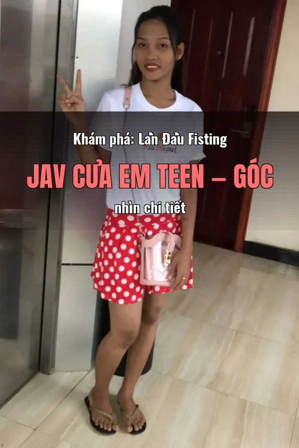 Khám phá: Lần Đầu Fisting JAV Của Em Teen — Góc nhìn chi tiết