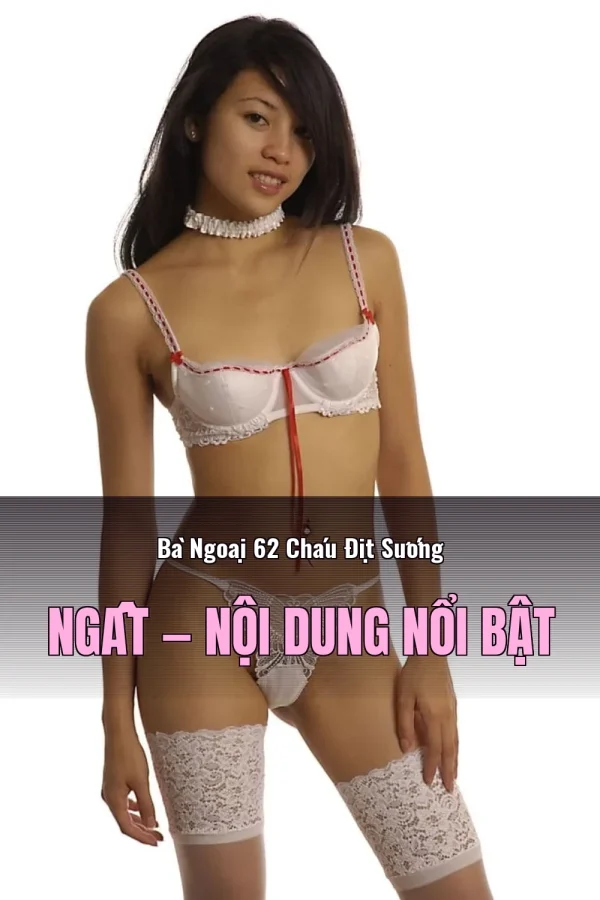 Bà Ngoại 62 Cháu Địt Sướng Ngất — Nội dung nổi bật