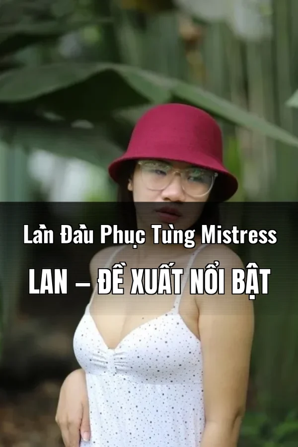 Lần Đầu Phục Tùng Mistress Lan — Đề xuất nổi bật