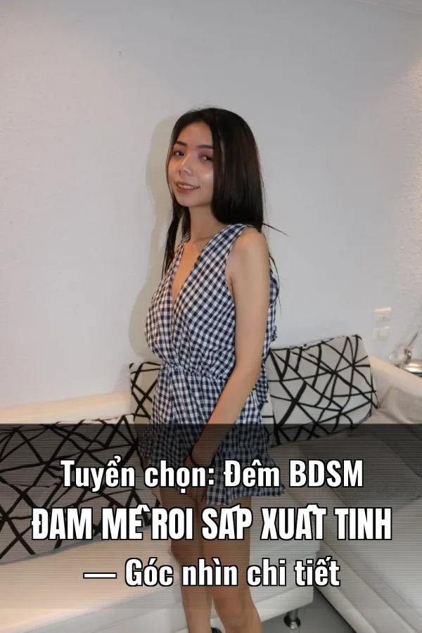 Tuyển chọn: Đêm BDSM Đam Mê Roi Sáp Xuất Tinh — Góc nhìn chi tiết