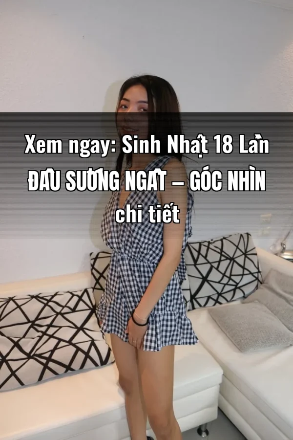 Xem ngay: Sinh Nhật 18 Lần Đầu Sướng Ngất — Góc nhìn chi tiết