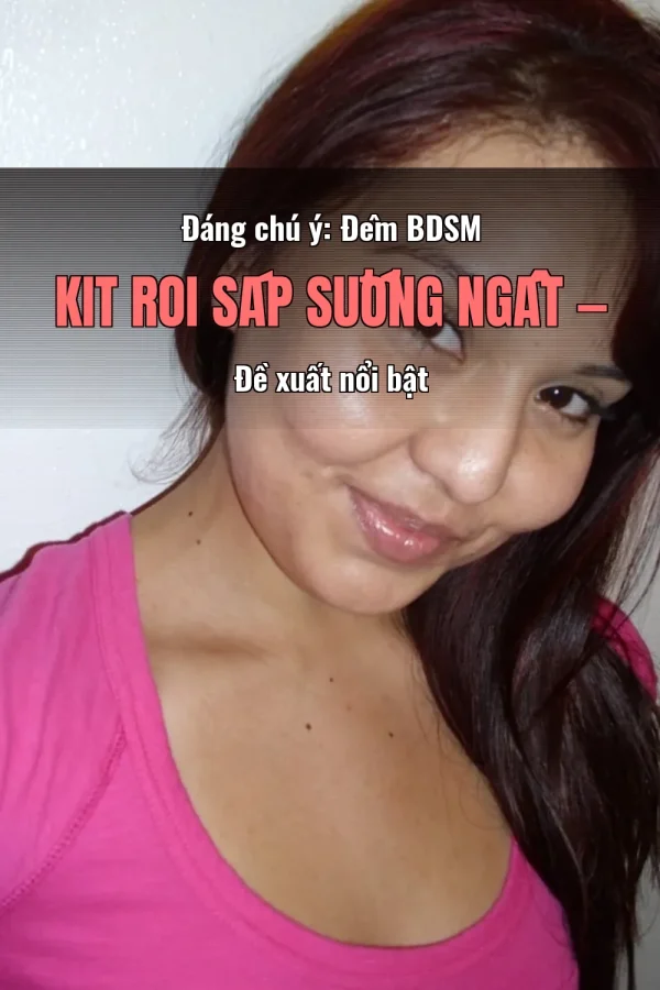 Đáng chú ý: Đêm BDSM Kit Roi Sáp Sướng Ngất — Đề xuất nổi bật