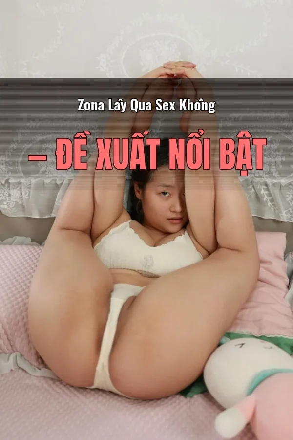 Zona Lây Qua Sex Không — Đề xuất nổi bật