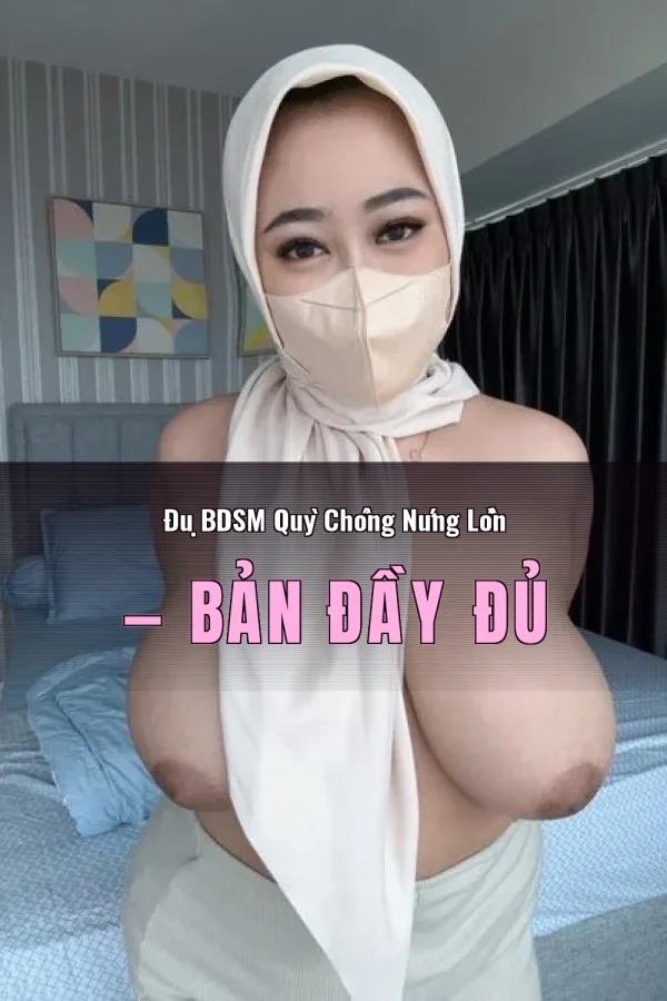 Đụ BDSM Quỳ Chổng Nứng Lồn — Bản đầy đủ