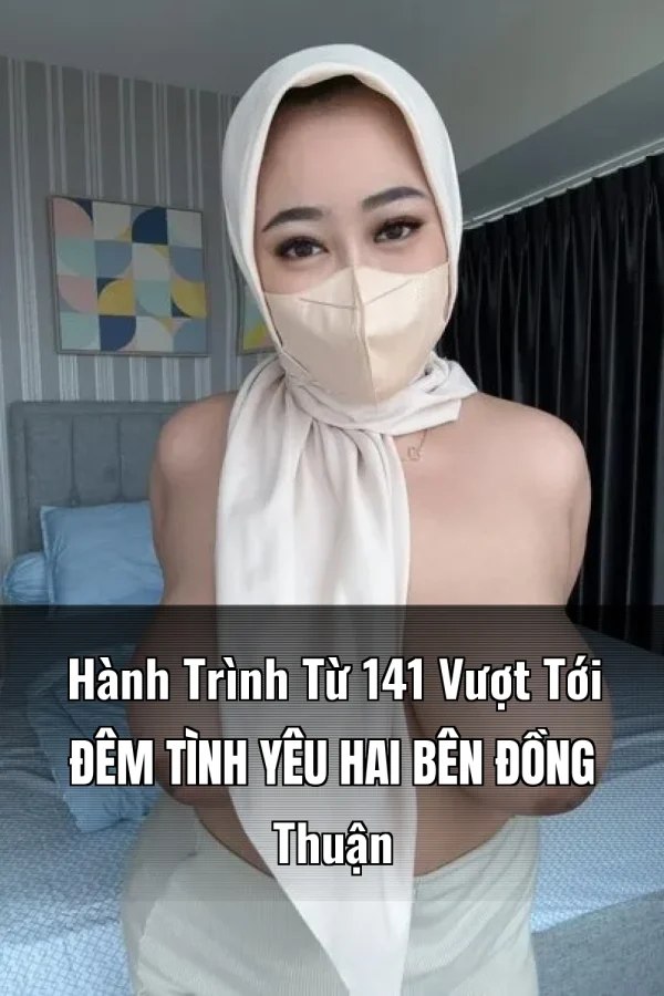 Hành Trình Từ 141 Vượt Tới Đêm Tình Yêu Hai Bên Đồng Thuận