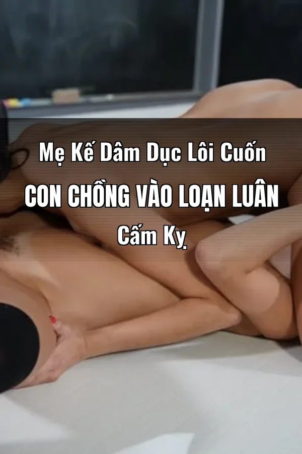 Mẹ Kế Dâm Dục Lôi Cuốn Con Chồng Vào Loạn Luân Cấm Kỵ